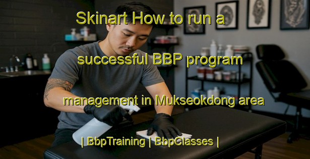 Skinart How to run a successful BBP program management in Mukseokdong area | BbpTraining | BbpClasses | SkinartTraining-Republic of Korea